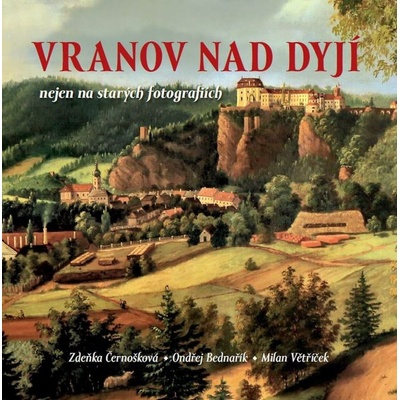Vranov nad Dyjí nejen na starých fotografiích - Zdeňka Černošková, Ondřej Bednařík, Milan Větříček