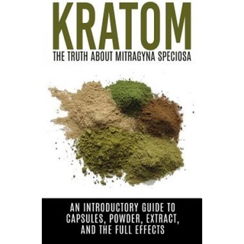 Kratom: The Truth About Mitragyna Speciosa: An Introductory Guide to Capsules, Powder, Extract, And The Full Effects