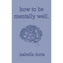 how to be mentally well: a guide on self-love and healing by isabella dorta Dorta Isabella