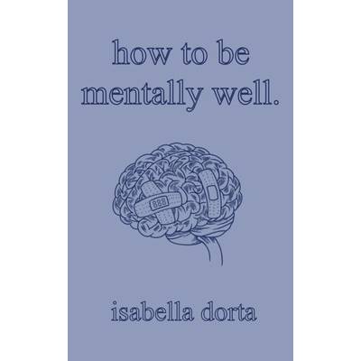 how to be mentally well: a guide on self-love and healing by isabella dorta Dorta Isabella