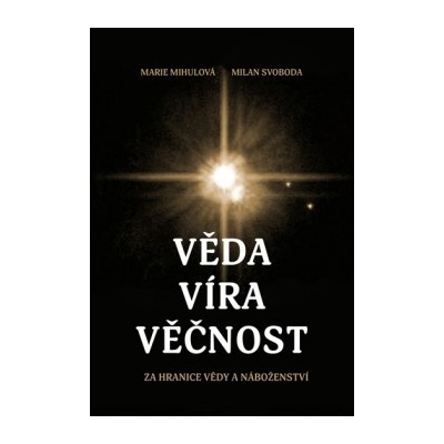 Věda víra věčnost - Za hranice vědy a náboženství - Svoboda Milan, Mihulová