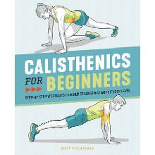 Calisthenics for Beginners : Step-By-Step Workouts to Build Strength at Any Fitness Level - Schifferle Matt