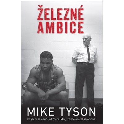 Železné ambice - Co jsem se naučil od muže, který ze mě udělal šampiona - Mike Tyson