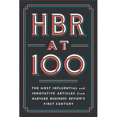 HBR at 100: The Most Essential, Influential, and Innovative Articles from Hbrs First 100 Years – Hledejceny.cz