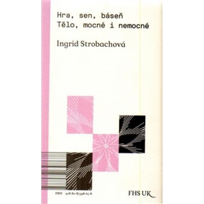 Hra, sen, báseň. Tělo, mocné i nemocné - Ingrid Strobachová