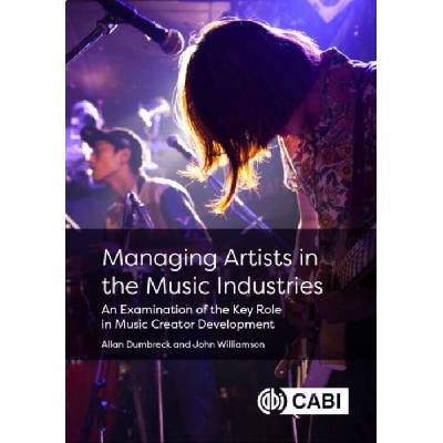 Managing Artists in the Music Industries - Dumbreck, Allan (University of West Scotland, UK) a Williamson, John (University of Glasgow, UK)