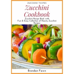 Zucchini Cookbook: Zucchini Recipe Book with Fun & Easy Collection of Hearty Zucchini Recipes | Brendan Fawn (ISBN: 9781698089768)