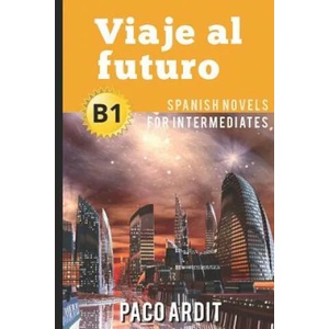 Spanish Novels: Viaje al futuro (Spanish Novels for Intermediates - B1) | Paco Ardit (2016)
