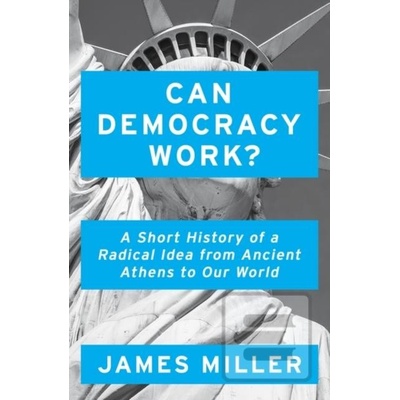 Can Democracy Work : A Short History of a Radical Idea, from Ancient Athens to Our World