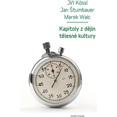 Kapitoly z dějin tělesné kultury - Jiří Kössl, Jan Štumbauer, Marek Waic