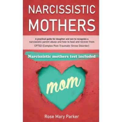 Narcissistic Mothers: A Practical Guide for Daughter and Son to Recognize a Narcissistic Parent Abuse and How to Heal and Recover from Cptsd | Rose Mary Parker