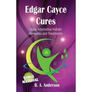 Edgar Cayce Cures - Using Alternative Holistic Remedies and Treatments | B A Anderson (ISBN: 9781479248483)