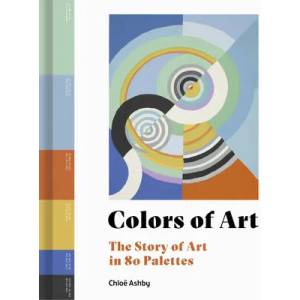 Colors of Art: The Story of Art in 80 Palettes | Ashby, Chloë (ISBN: 9780711279391)