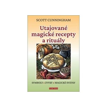 Utajované magické recepty a rituály. SYMBOLY, ZVYKY, MAGICKÉ SVÁTKY - Scott Cunningham