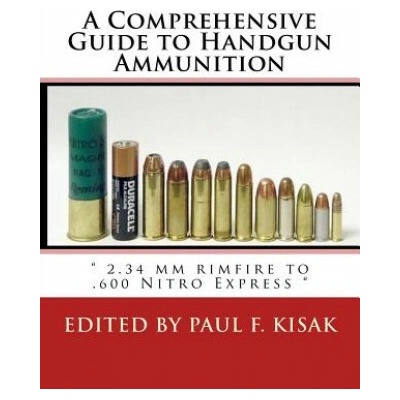 A Comprehensive Guide to Handgun Ammunition: " 2.34 mm rimfire to .600 Nitro Express "