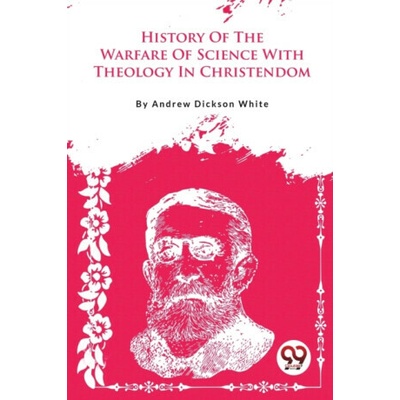 A History Of The Warfare Of Science With Theology In Christendom