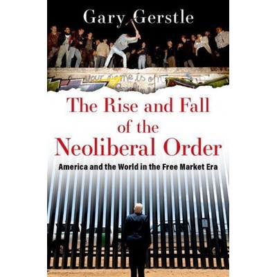 The Rise and Fall of the Neoliberal Order: America and the World in the Free Market Era Gerstle Gary