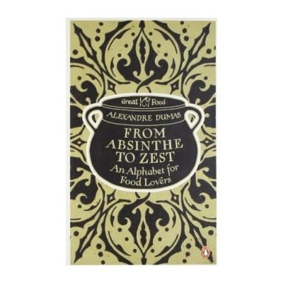 From Absinthe to Zest: An Alphabet for Food - Alexandre Dumas