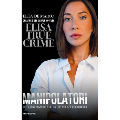 Manipolatori. Le catene invisibili della dipendenza psicologica | Elisa De Marco