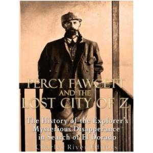 Percy Fawcett and the Lost City of Z: The History of the Explorer's Mysterious Disappearance in Search of El Dorado | Charles River Editors (ISBN: 9781984012920)