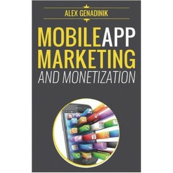 Image 1 of Mobile App Marketing And Monetization: How To Promote Mobile Apps Like A Pro: Learn to promote and monetize your Android or iPhone app. Get hundreds o | Alex Genadinik
