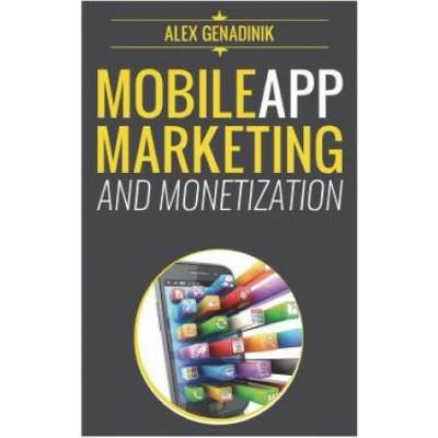 Mobile App Marketing And Monetization: How To Promote Mobile Apps Like A Pro: Learn to promote and monetize your Android or iPhone app. Get hundreds o | Alex Genadinik