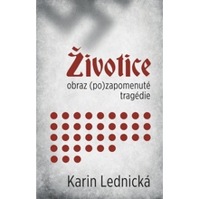 Životice: obraz (po)zapomenuté tragédie - Karin Lednická