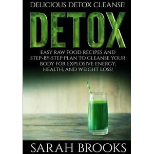Detox - Sarah Brooks: Delicious Detox Cleanse! Easy Raw Food Recipes and Step-By-Step Plan To Cleanse Your Body For Explosive Energy, Health | Sarah Brooks (ISBN: 9781514380277)