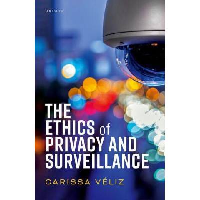 The Ethics of Privacy and Surveillance (Hardback) | Veliz, Carissa (Associate Professor, Associate Professor, Institute for Ethics in AI, University of Oxford)