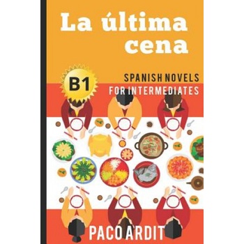 Spanish Novels: La última cena (Spanish Novels for Intermediates - B1) | Paco Ardit