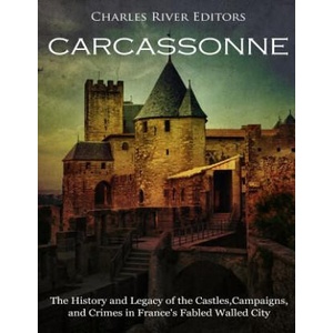 Carcassonne: The History and Legacy of the Castles, Campaigns, and Crimes in France's Fabled Walled City | Charles River Editors (2018)