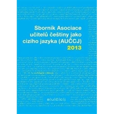 Sborník Asociace učitelů češtiny jako cizího jazyka AUČCJ 2013