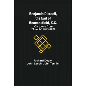 Benjamin Disraeli, The Earl Of Beaconsfield, K. G. ; Cartoons From Punch 1843-1878 | John Leech (ISBN: 9789354841217)