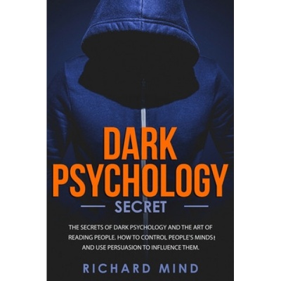 Dark Psychology Secret: The Secrets of Dark Psychology and the Art of Reading People. How to Control People's Minds and Use Persuasion to Infl