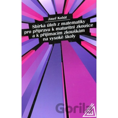 Sbírka úloh z matematiky pro přípravu k maturitní zkoušce a k přijímac.zk.na VŠ Josef Kubát
