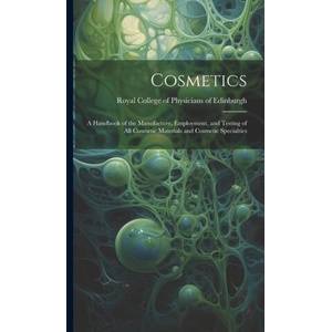 Cosmetics: a Handbook of the Manufacture, Employment, and Testing of All Cosmetic Materials and Cosmetic Specialties | Royal College of Physicians of Edinbu (ISBN: 9781019698402)