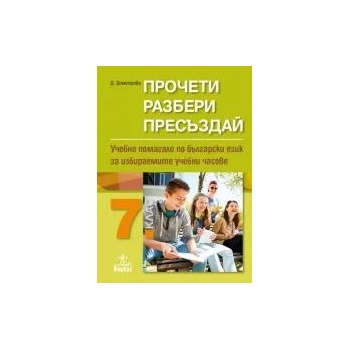 Прочети, разбери, пресъздай. Учебно помагало по български език за избираемите учебни часове 7. клас