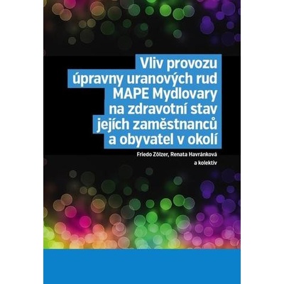 Vliv provozu úpravny uranových rud MAPE Mydlovary na zdravotní stav jejích zaměstnanců a obyvatel v okolí - Friedo Zölzer, Renata Havránková a kolektiv