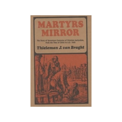 Martyrs Mirror: The Story of Seventeen Centuries of Christian Martyrdom, from the Time of Christ to A.D. 1660 Van Braght Thieleman J.Pevná vazba