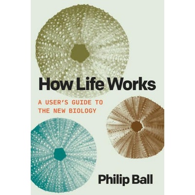 How Life Works: A User's Guide to the New Biology | BALL PHILIP