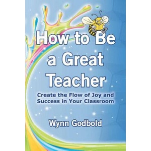 How to Be a Great Teacher: Create the Flow of Joy and Success in Your Classroom | Wynn Godbold (ISBN: 9781492399209)