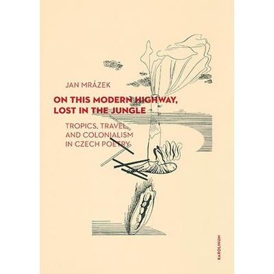 On This Modern Highway, Lost in the Jungle - Tropics, Travel, and Colonialism in Czech Poetry - Mrázek Jan