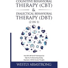 Cognitive Behavioral Therapy (CBT) & Dialectical Behavioral Therapy (DBT) (2 in 1): How CBT, DBT & ACT Techniques Can Help You To Overcoming Anxiety, (Armstrong Wesley)