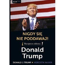 Nigdy się nie poddawaj! Receptura sukcesu. Donald Trump