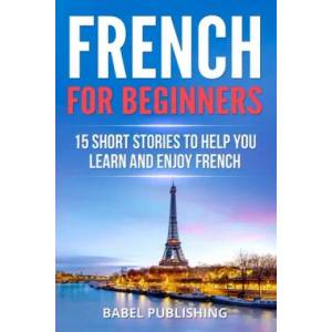 French for Beginners: 15 Short Stories to Help you Learn and Enjoy French | Babel Publishing (ISBN: 9781987695199)