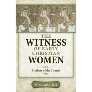 The Witness of Early Christian Women: Mothers of the Church | Mike Aquilina (ISBN: 9781612788029)