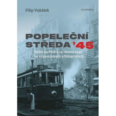 Popeleční středa '45 - Nálet na Prahu 14. února 1945 ve vzpomínkách a fotografiích