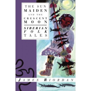 The Sun Maiden and the Crescent Moon: Siberian Folk Tales | Riordan, James (ISBN: 9781623718817)