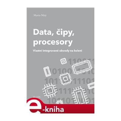 Data, čipy, procesory. Vlastní integrované obvody na koleni - Martin Malý e-kniha