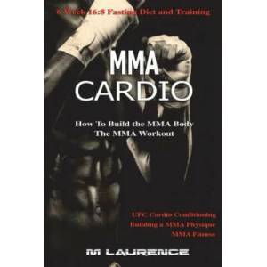 MMA Cardio: 6 Week 16: 8 Fasting Diet and Training, UFC Cardio Conditioning, MMA Fitness, How To Build The MMA Body, Building a MMA | M Laurence (ISBN: 9781987642469)